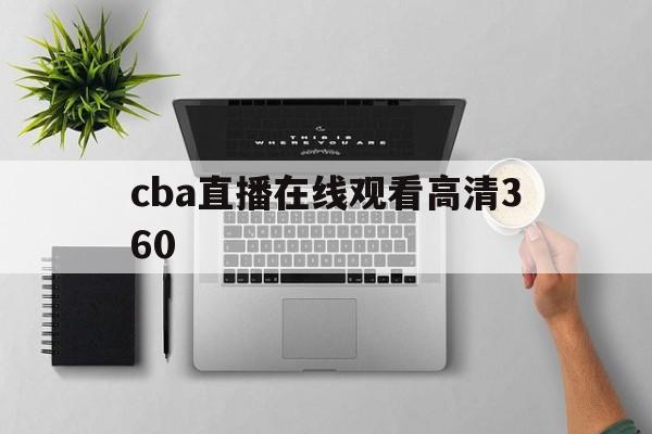 cba直播在线观看高清360_(cba直播在线观看高清178直播)  第1张