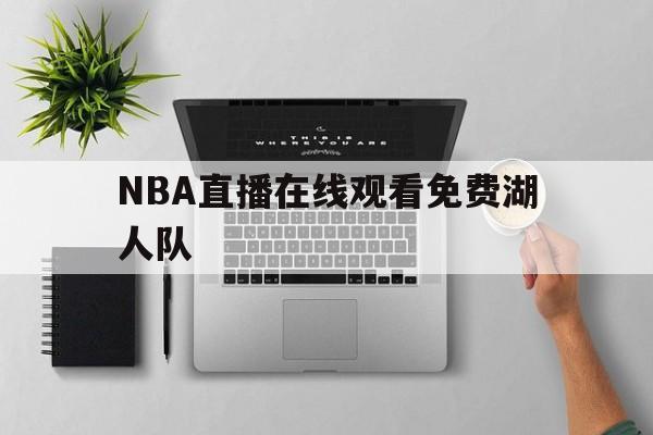 NBA直播在线观看免费湖人队_(nba直播视频在线直播无插件湖人)  第1张