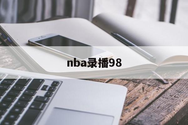 nba录播98_(nba录像回放微博免费观看)  第1张