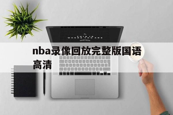 nba录像回放完整版国语高清_(nba录像国语高清回放像直播吧)  第1张