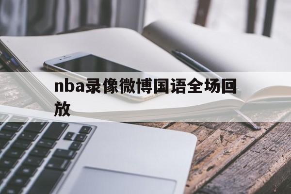 nba录像微博国语全场回放_(nba录像微博国语全场回放日本)  第1张