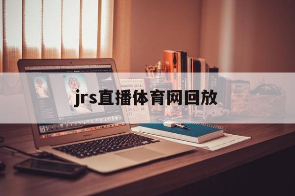 jrs直播体育网回放_(jrs直播体育在线观看) 第1张 jrs直播体育网回放_(jrs直播体育在线观看) 第1张