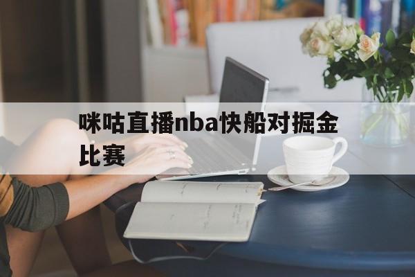 咪咕直播nba快船对掘金比赛_(咪咕直播nba快船对掘金比赛回放)  第1张