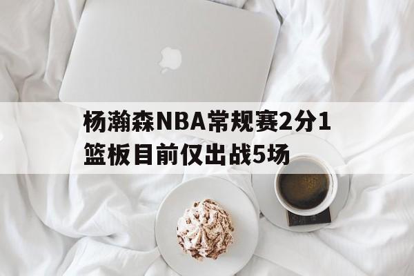 杨瀚森NBA常规赛2分1篮板目前仅出战5场的简单介绍  第1张