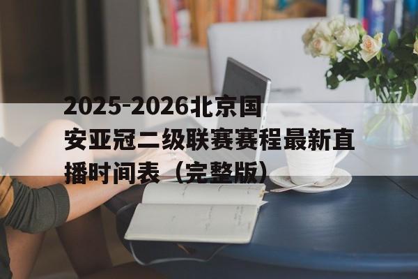 包含2025-2026北京国安亚冠二级联赛赛程最新直播时间表（完整版）的词条  第1张