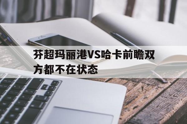包含芬超玛丽港VS哈卡前瞻双方都不在状态的词条  第1张