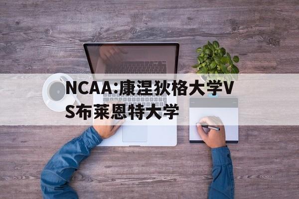 NCAA:康涅狄格大学VS布莱恩特大学的简单介绍 第1张 NCAA:康涅狄格大学VS布莱恩特大学的简单介绍 第1张