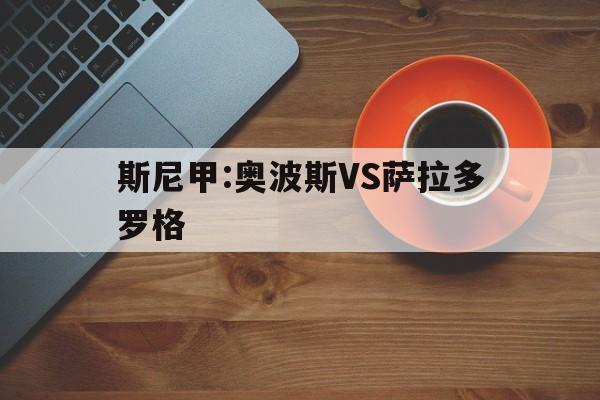 关于斯尼甲:奥波斯VS萨拉多罗格的信息  第1张