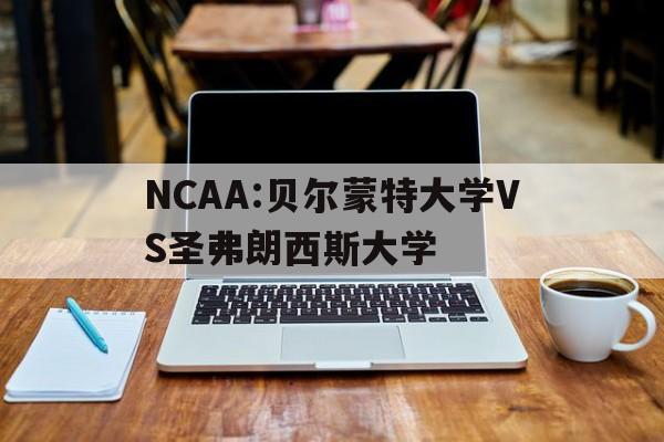 包含NCAA:贝尔蒙特大学VS圣弗朗西斯大学的词条 第1张 包含NCAA:贝尔蒙特大学VS圣弗朗西斯大学的词条 第1张