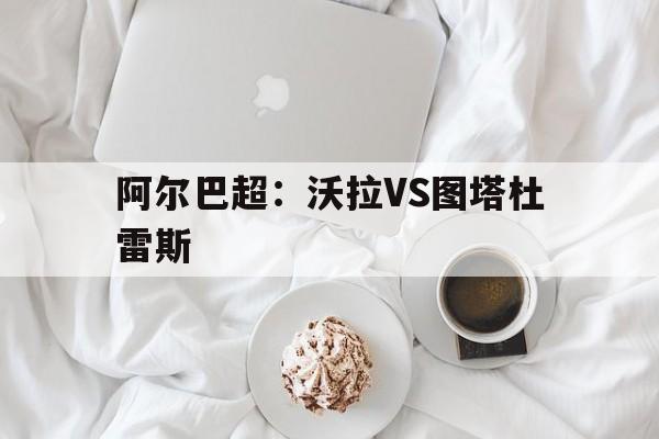 阿尔巴超：沃拉VS图塔杜雷斯  第1张