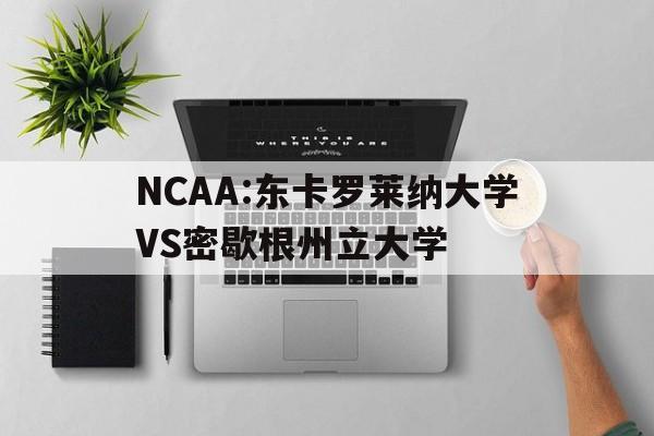 NCAA:东卡罗莱纳大学VS密歇根州立大学的简单介绍 第1张 NCAA:东卡罗莱纳大学VS密歇根州立大学的简单介绍 第1张