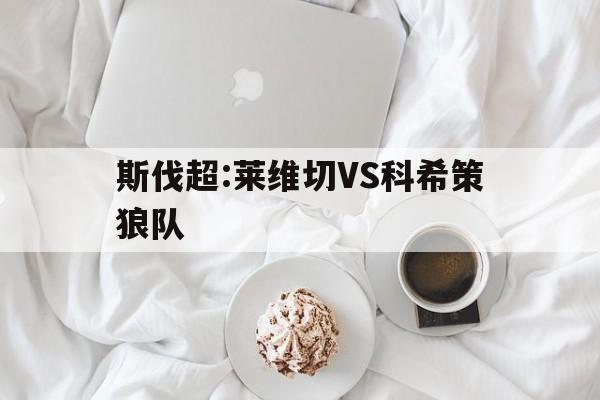 包含斯伐超:莱维切VS科希策狼队的词条  第1张