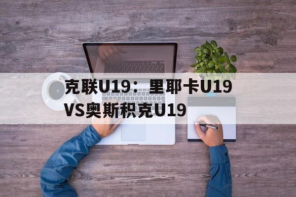 克联U19：里耶卡U19VS奥斯积克U19的简单介绍  第1张