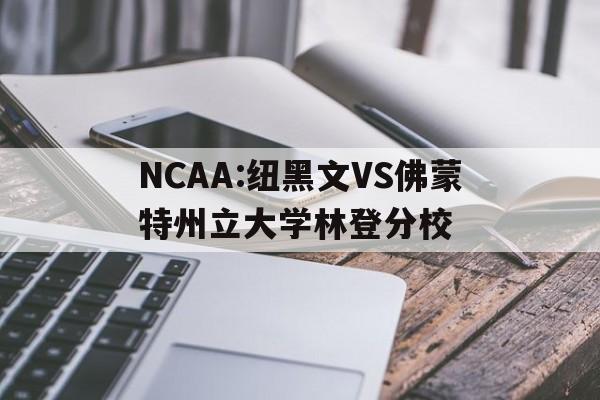 NCAA:纽黑文VS佛蒙特州立大学林登分校的简单介绍 第1张 NCAA:纽黑文VS佛蒙特州立大学林登分校的简单介绍 第1张