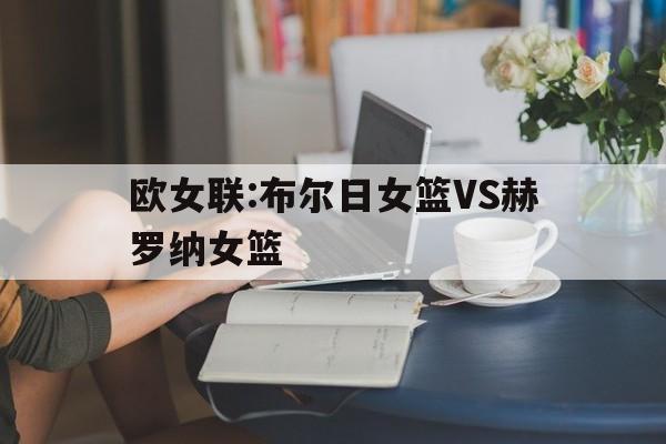 包含欧女联:布尔日女篮VS赫罗纳女篮的词条  第1张