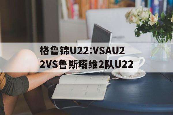 包含格鲁锦U22:VSAU22VS鲁斯塔维2队U22的词条