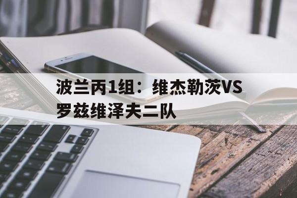 关于波兰丙1组：维杰勒茨VS罗兹维泽夫二队的信息