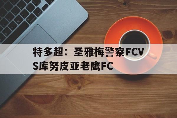 包含特多超：圣雅梅警察FCVS库努皮亚老鹰FC的词条  第1张