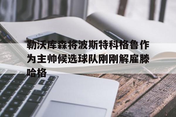包含勒沃库森将波斯特科格鲁作为主帅候选球队刚刚解雇滕哈格的词条 第1张 包含勒沃库森将波斯特科格鲁作为主帅候选球队刚刚解雇滕哈格的词条 第1张