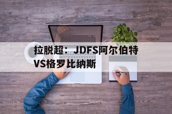 包含拉脱超：JDFS阿尔伯特VS格罗比纳斯的词条  第1张