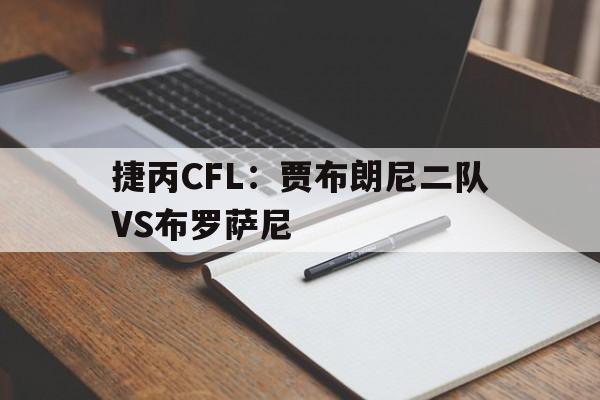 捷丙CFL：贾布朗尼二队VS布罗萨尼的简单介绍  第1张