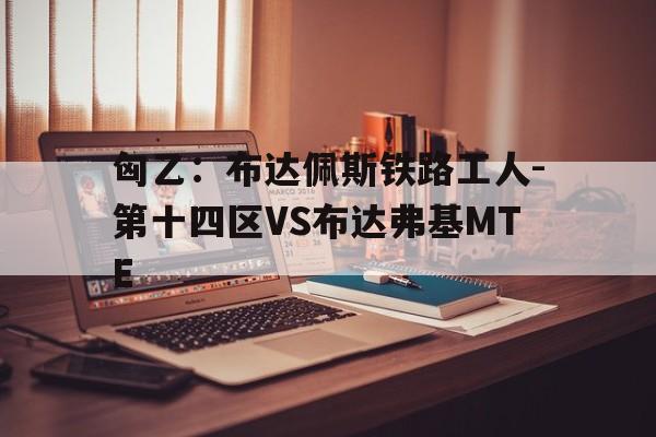 匈乙：布达佩斯铁路工人-第十四区VS布达弗基MTE的简单介绍  第1张