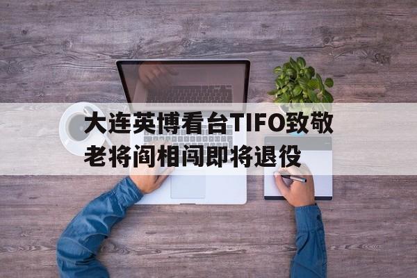 关于大连英博看台TIFO致敬老将阎相闯即将退役的信息  第1张