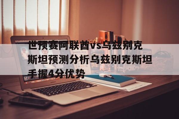 世预赛阿联酋vs乌兹别克斯坦预测分析乌兹别克斯坦手握4分优势的简单介绍 第1张 世预赛阿联酋vs乌兹别克斯坦预测分析乌兹别克斯坦手握4分优势的简单介绍 第1张