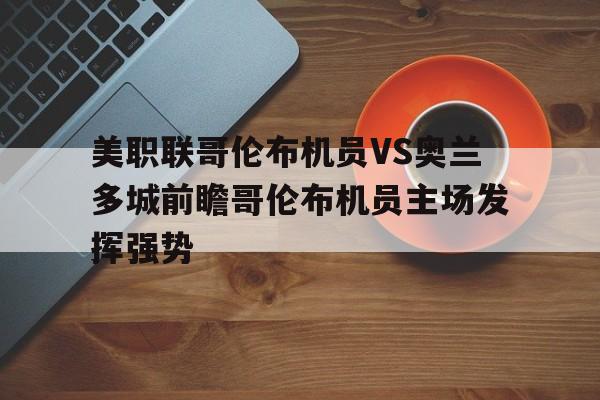 美职联哥伦布机员VS奥兰多城前瞻哥伦布机员主场发挥强势的简单介绍  第1张