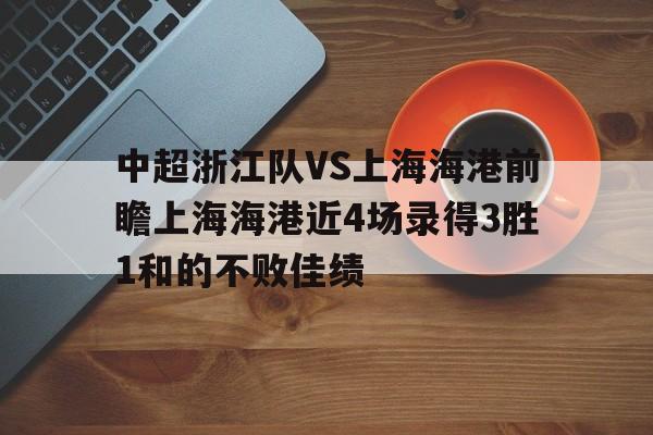关于中超浙江队VS上海海港前瞻上海海港近4场录得3胜1和的不败佳绩的信息  第1张