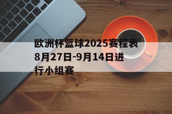 欧洲杯篮球2025赛程表8月27日-9月14日进行小组赛的简单介绍  第1张