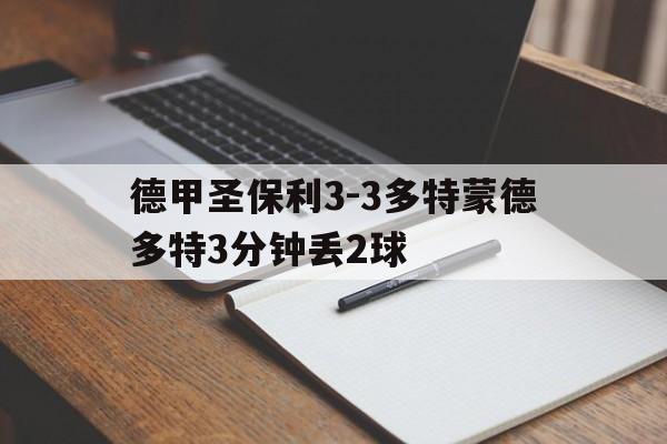 关于德甲圣保利3-3多特蒙德多特3分钟丢2球的信息 第1张 关于德甲圣保利3-3多特蒙德多特3分钟丢2球的信息 第1张