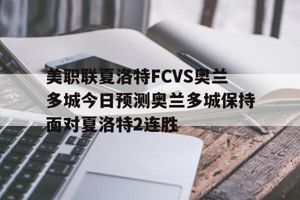 包含美职联夏洛特FCVS奥兰多城今日预测奥兰多城保持面对夏洛特2连胜的词条 第1张 包含美职联夏洛特FCVS奥兰多城今日预测奥兰多城保持面对夏洛特2连胜的词条 第1张