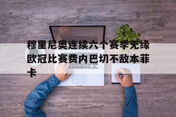 包含穆里尼奥连续六个赛季无缘欧冠比赛费内巴切不敌本菲卡的词条